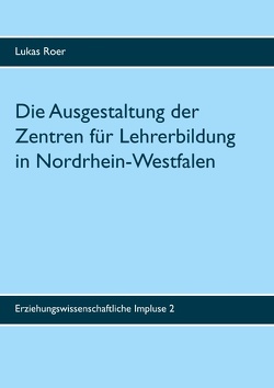 Die Ausgestaltung der Zentren für Lehrerbildung in Nordrhein-Westfalen von Roer,  Lukas