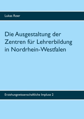 Die Ausgestaltung der Zentren für Lehrerbildung in Nordrhein-Westfalen von Roer,  Lukas