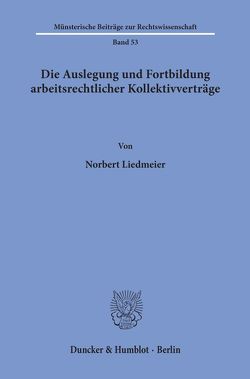 Die Auslegung und Fortbildung arbeitsrechtlicher Kollektivverträge. von Liedmeier,  Norbert