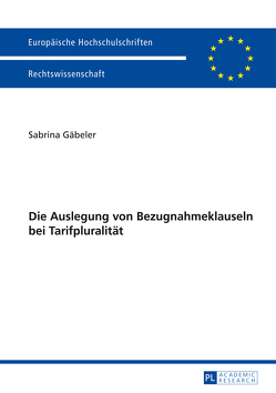 Die Auslegung von Bezugnahmeklauseln bei Tarifpluralität von Gäbeler,  Sabrina