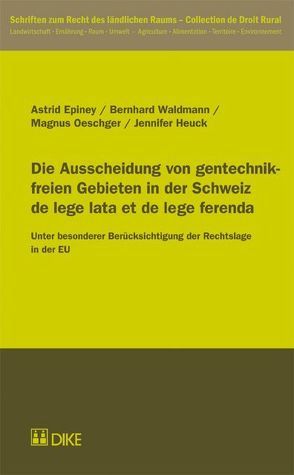 Die Ausscheidung von gentechnikfreien Gebieten in der Schweiz de lege lata et de lege ferenda von Epiney,  Astrid, Heuck,  Jennifer, Oeschger,  Magnus, Waldmann,  Bernhard