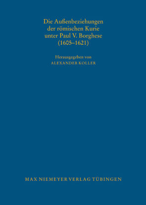 Die Außenbeziehungen der römischen Kurie unter Paul V. Borghese (1605–1621) von Koller,  Alexander