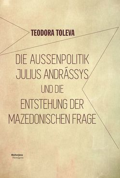 Die Außenpolitik Julius Andrássys und die Entstehung der mazedonischen Frage von Toleva,  Teodora