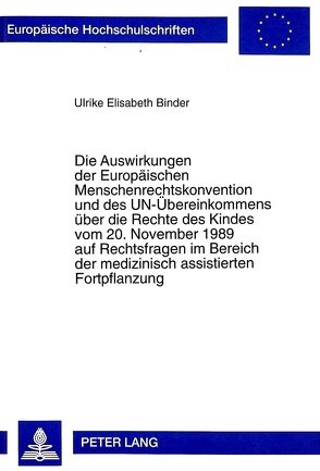 Die Auswirkungen der Europäischen Menschenrechtskonvention und des UN-Übereinkommens über die Rechte des Kindes vom 20. November 1989 auf Rechtsfragen im Bereich der medizinisch assistierten Fortpflanzung von Binder,  Ulrike