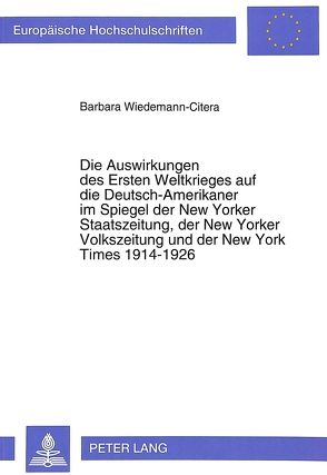 Die Auswirkungen des Ersten Weltkrieges auf die Deutsch-Amerikaner im Spiegel der New Yorker Staatszeitung, der New Yorker Volkszeitung und der New York Times 1914-1926 von Wiedemann-Citera,  Barbara