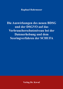 Die Auswirkungen des neuen BDSG und der DSGVO auf das Verbraucherschutzniveau bei der Datenerhebung und dem Scoringverfahren der SCHUFA von Rohrmoser,  Raphael