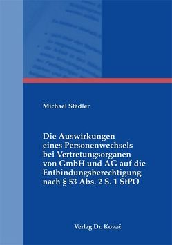 Die Auswirkungen eines Personenwechsels bei Vertretungsorganen von GmbH und AG auf die Entbindungsberechtigung nach § 53 Abs. 2 S. 1 StPO von Städler,  Michael