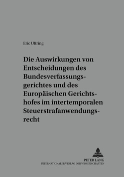 Die Auswirkungen von Entscheidungen des Bundesverfassungsgerichtes und des Europäischen Gerichtshofes im intertemporalen Steuerstrafanwendungsrecht von Uftring,  Eric