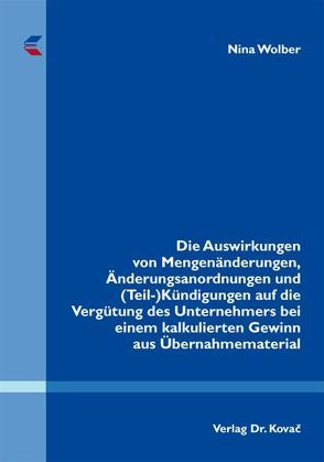 Die Auswirkungen von Mengenänderungen, Änderungsanordnungen und (Teil-)Kündigungen auf die Vergütung des Unternehmers bei einem kalkulierten Gewinn aus Übernahmematerial von Wolber,  Nina