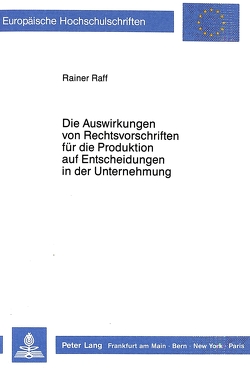 Die Auswirkungen von Rechtsvorschriften für die Produktion auf Entscheidungen in der Unternehmung von Raff,  Rainer