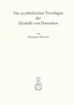 Die ayyubidischen Toranlagen der Zitadelle von Damaskus von Hanisch,  Hanspeter