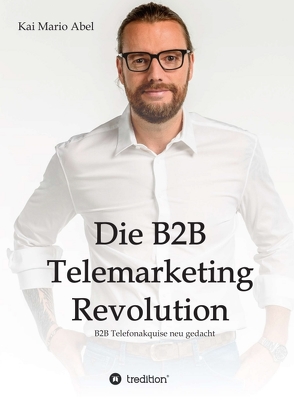 Die B2B Telemarketing Revolution von Abel,  Kai Mario