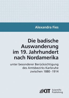 Die badische Auswanderung im 19. Jahrhundert nach Nordamerika unter besonderer Berücksichtigung des Amtsbezirks Karlsruhe zwischen 1880 – 1914 von Fies,  Alexandra