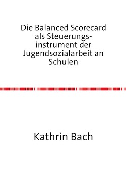 Die Balanced Scorecard als Steuerungsinstrument der Jugendsozialarbeit an Schulen von Bach,  Kathrin