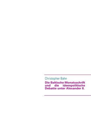 Die Baltische Monatsschrift und die ideenpolitische Debatte unter Alexander II. von Bahn,  Christopher