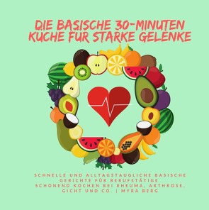 Die basische 30-Minuten Küche für starke Gelenke von Berg,  Myra