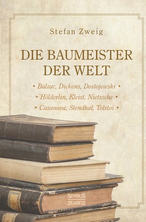 Die Baumeister der Welt: Hölderlin. Kleist. Tolstoi. Dostojewski. Stendhal. Nietzsche. Balzac. Casanova. Dickens. von Zweig,  Stefan