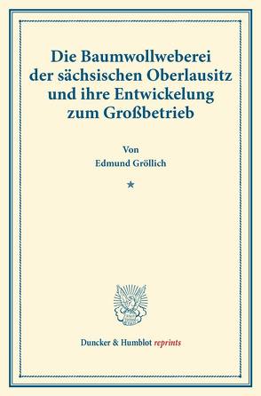 Die Baumwollweberei der sächsischen Oberlausitz und ihre Entwickelung zum Großbetrieb. von Gröllich,  Edmund