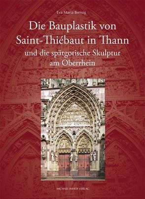 Die Bauplastik von Saint-Thiébaut in Thann und die spätgotische Skulptur am Oberrhein von Breisig,  Eva Maria