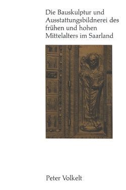 Die Bauskulptur und Ausstattungsbildnerei des frühen und hohen Mittelalters im Saarland von Volkelt,  Peter