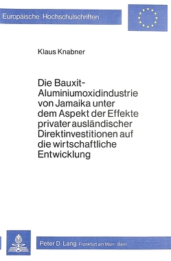 Die Bauxit-Aluminiumoxidindustrie von Jamaika unter dem Aspekt der Effekte privater ausländischer Direktinvestitionen auf die wirtschaftliche Entwicklung von Knabner,  Klaus