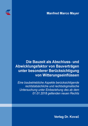 Die Bauzeit als Abschluss- und Abwicklungsfaktor von Bauverträgen unter besonderer Berücksichtigung von Witterungseinflüssen von Mayer,  Manfred Marco