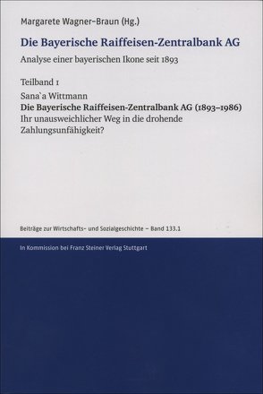 Die Bayerische Raiffeisen-Zentralbank AG. Analyse einer bayerischen Ikone seit 1893. Teilband 1 von Wagner-Braun,  Margarete, Wittmann,  Sana'a