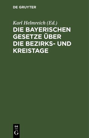 Die bayerischen Gesetze über die Bezirks- und Kreistage von Helmreich,  Karl