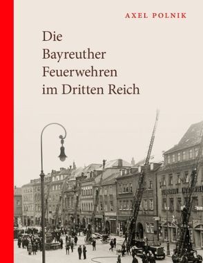 Die Bayreuther Feuerwehren im Dritten Reich von Polnik,  Axel