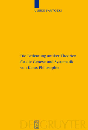 Die Bedeutung antiker Theorien für die Genese und Systematik von Kants Philosophie von Santozki,  Ulrike