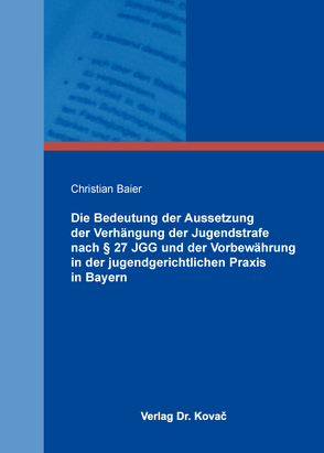 Die Bedeutung der Aussetzung der Verhängung der Jugendstrafe nach § 27 JGG und der Vorbewährung in der jugendgerichtlichen Praxis in Bayern von Baier,  Christian