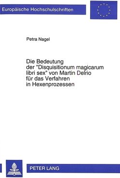 Die Bedeutung der «Disquisitionum magicarum libri sex» von Martin Delrio für das Verfahren in Hexenprozessen von Nagel,  Petra