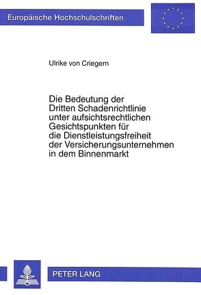 Die Bedeutung der Dritten Schadenrichtlinie unter aufsichtsrechtlichen Gesichtspunkten für die Dienstleistungsfreiheit der Versicherungsunternehmen in dem Binnenmarkt von von Criegern,  Ulrike