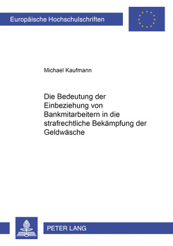 Die Bedeutung der Einbeziehung von Bankmitarbeitern in die strafrechtliche Bekämpfung der Geldwäsche von Kaufmann,  Michael