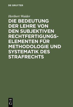 Die Bedeutung der Lehre von den subjektiven Rechtfertigungselementen für Methodologie und Systematik des Strafrechts von Waider,  Heribert