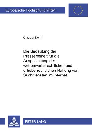 Die Bedeutung der Pressefreiheit für die Ausgestaltung der wettbewerbsrechtlichen und urheberrechtlichen Haftung von Suchdiensten im Internet von Ziem,  Claudia