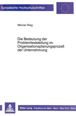 Die Bedeutung der Problemfeststellung im Organisationsplanungsprozess der Unternehmung von Rieg,  Werner