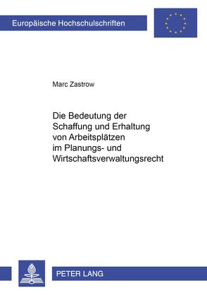 Die Bedeutung der Schaffung und Erhaltung von Arbeitsplätzen im Planungs- und Wirtschaftsverwaltungsrecht von Zastrow,  Marc