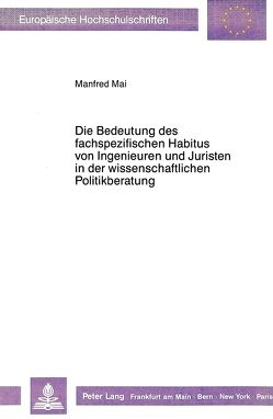 Die Bedeutung des fachspezifischen Habitus von Ingenieuren und Juristen in der wissenschaftlichen Politikberatung von Mai,  Manfred