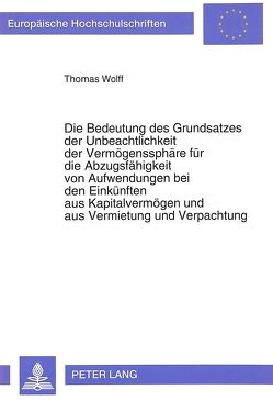 Die Bedeutung des Grundsatzes der Unbeachtlichkeit der Vermögenssphäre für die Abzugsfähigkeit von Aufwendungen bei den Einkünften aus Kapitalvermögen und aus Vermietung und Verpachtung von Wolff,  Thomas