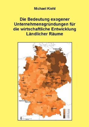 Die Bedeutung exogener Unternehmensgründungen für die wirtschaftliche Entwicklung Ländlicher Räume von Kiehl,  Michael