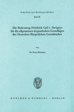 Die Bedeutung Friedrich Carl v. Savignys für die allgemeinen dogmatischen Grundlagen des Deutschen Bürgerlichen Gesetzbuches. von Hammen,  Horst