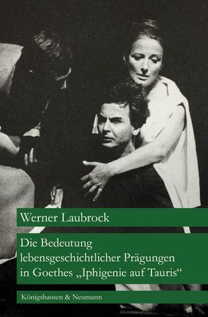 Die Bedeutung lebensgeschichtlicher Prägungen in Goethes „Iphigenie auf Tauris“ von Laubrock,  Werner