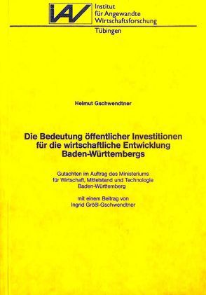 Die Bedeutung öffentlicher Investitionen für die wirtschaftliche Entwicklung Baden-Württembergs von Grössl-Gschwendtner,  Ingrid, Gschwendtner,  Helmut