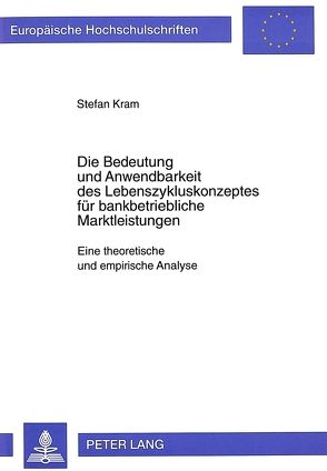 Die Bedeutung und Anwendbarkeit des Lebenszykluskonzeptes für bankbetriebliche Marktleistungen von Kram,  Stefan