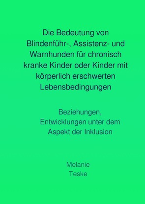 Die Bedeutung von Blindenführ-, Assistenz- und Warnhunden für chronisch kranke Kinder oder Kinder mit körperlich erschwerten Lebensbedingungen von Teske,  Melanie