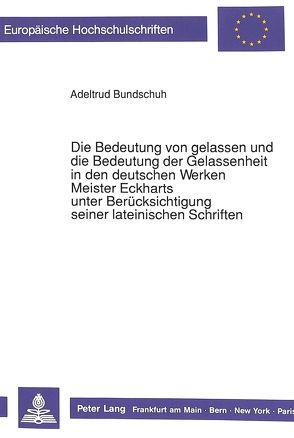 Die Bedeutung von gelassen und die Bedeutung der Gelassenheit in den deutschen Werken Meister Eckharts unter Berücksichtigung seiner lateinischen Schriften von Bundschuh,  Adeltrud