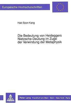 Die Bedeutung von Heideggers Nietzsche-Deutung im Zuge der Verwindung der Metaphysik von Kang,  Hak-Soon