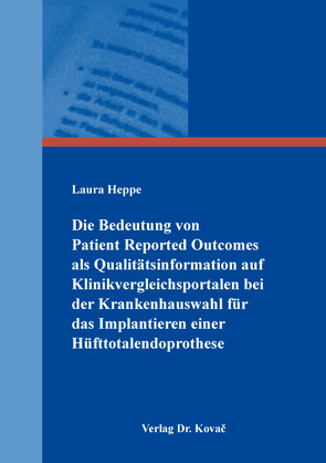 Die Bedeutung von Patient Reported Outcomes als Qualitätsinformation auf Klinikvergleichsportalen bei der Krankenhauswahl für das Implantieren einer Hüfttotalendoprothese von Heppe,  Laura