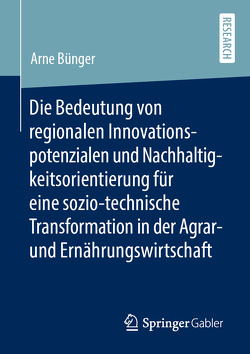 Die Bedeutung von regionalen Innovationspotenzialen und Nachhaltigkeitsorientierung für eine sozio-technische Transformation in der Agrar- und Ernährungswirtschaft von Bünger,  Arne